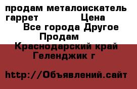 продам металоискатель гаррет evro ace › Цена ­ 20 000 - Все города Другое » Продам   . Краснодарский край,Геленджик г.